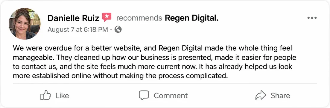 Facebook recommendation from Danielle Ruiz, August 7: We were overdue for a better website, and Regen Digital made the whole thing feel manageable. They cleaned up how our business is presented, made it easier for people to contact us, and the site feels much more current now.