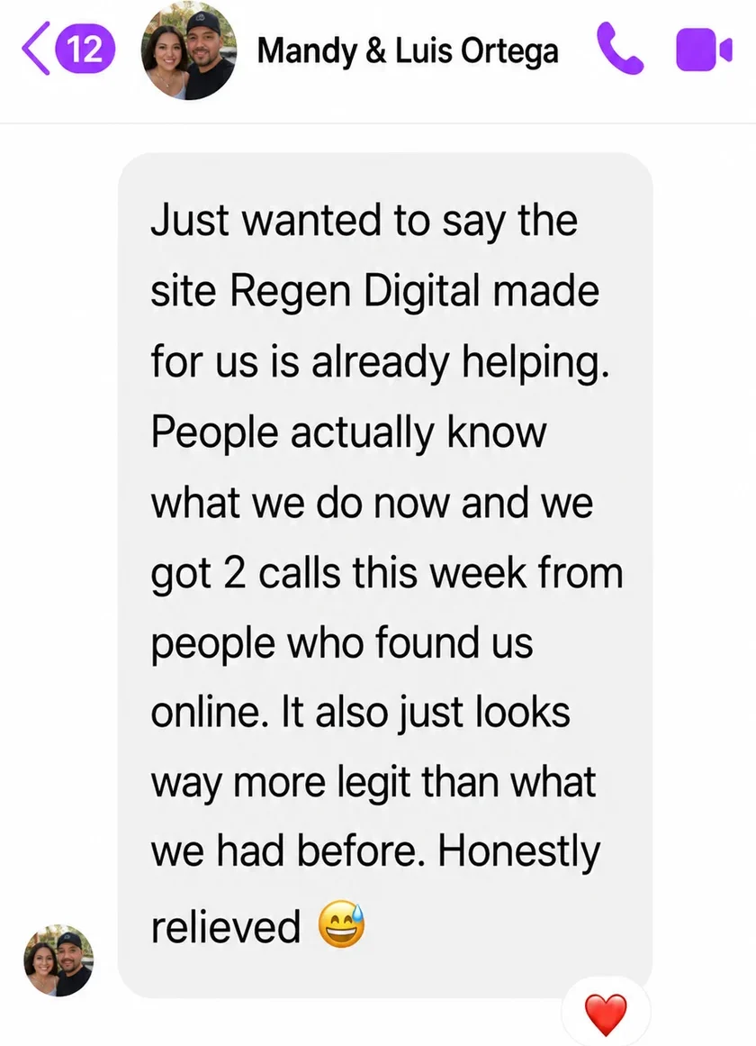 Messenger message from Mandy and Luis Ortega: Just wanted to say the site Regen Digital made for us is already helping. People actually know what we do now and we got 2 calls this week from people who found us online. It also just looks way more legit than what we had before. Honestly relieved.